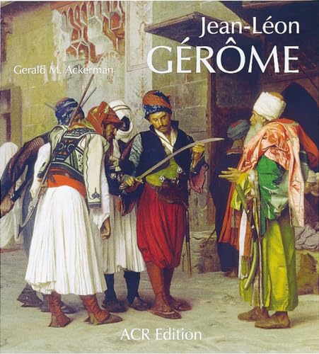 Jean-Leon Gerome: Monographie Revisee et Catalogue Raisonne mis a Jour