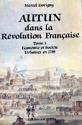 AUTUN DANS LA REVOLUTION FRANCAISE. Tome 1- Economie et Société Urbaines en 1789.