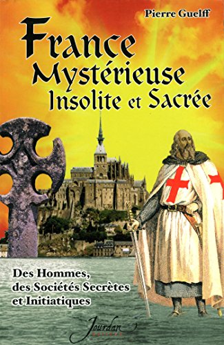 France Mystérieuse Insolite et Sacrée Tome I : Des Hommes, des Sociétés Secrètes et Initiatiques