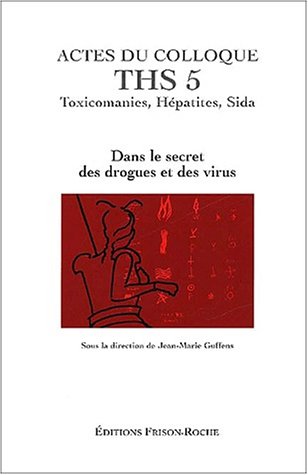 ACTES DU COLLOQUE THS 5 : TOXICOMANIES, HEPATITES, SIDA. DANS LE SECRET DES DROGUES ET DES VIRUS