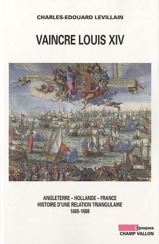 Vaincre Louis XIV: Angleterre, Hollande, France: Histoire D'Une Relation Triangulaire 1665-1688 [...