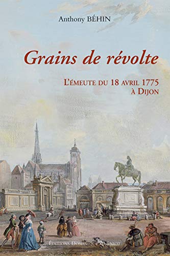 Grains de révolte : L'émeute du 18 avril 1775 à Dijon, Un épisode bourguignon de la bataille du l...