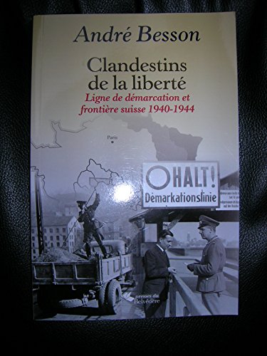 CLANDESTINS DE LA LIBERTE ; LIGNE DE DEMARCATION ET FRONTIERE SUISSE, 1940-1944