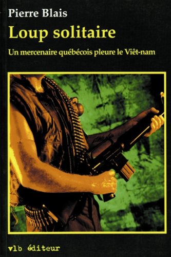 Loup Solitiare: Un Mercenaire Québécois Pleure Le Viêt-nam