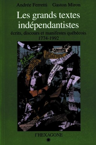 Les grands textes indépendantistes : écrits, discours et manifestes québécois 1774-1992