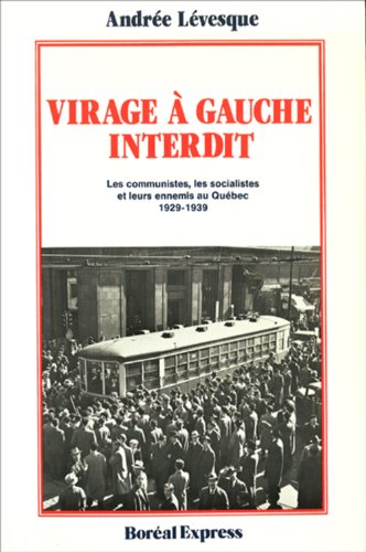 Virage a Gauche Interdit: Les Communistes, Les Socialistes Et Leurs Ennemis Au Quebec, 1929-1939