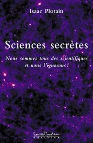 Sciences Secrètes . Nous Sommes Tous Des Scientifiques et Nous l' Ignorons !