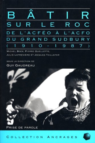 Bâtir sur le roc: De L'ACFEO à L'ACFO du Grand Sudbury (1910-1987)
