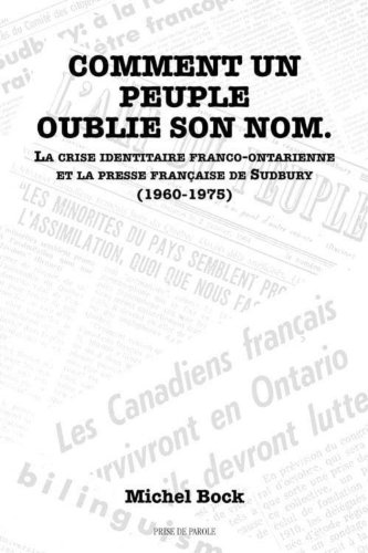 Comment Un Peuple Oublie Son Nom: La Crise Identitaire Franco-Ontarienne Et La Presse Francaise D...