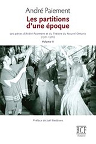 Les partitions d'une époque. Les pièces d'André Paiement et du Théâtre du Nouvel-Ontario (1971-19...