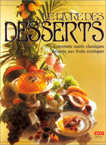 Le Livre des desserts. Entremets sucres classiques, desserts aux fruits exotiques