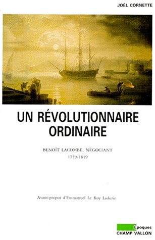 Un révolutionnaire ordinaire. Benoît Lacombe, négociant. 1759-1819.