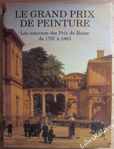 Le Grand Prix De Peinture. Les Concours des Prix de Rome de 1797 a 1863
