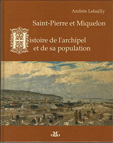 SAINT-PIERRE et MIQUELON: Histoire De L'archipel et De Sa Population.