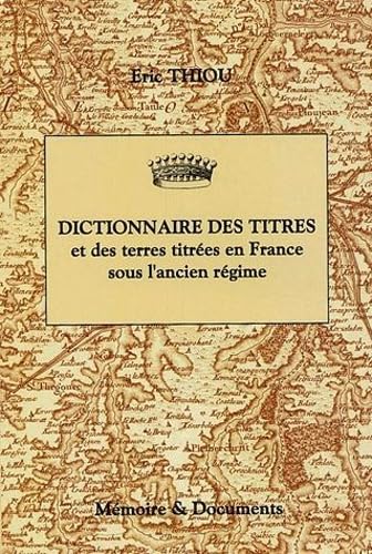Dictionnaire des titres et des terres titrées en France sous lancien régime --- ( Principautés ,...