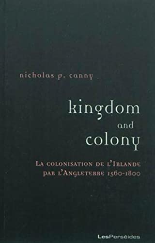 Kingdom and Colony. La colonisation de lIrlande par lAngleterre 1560-1800,