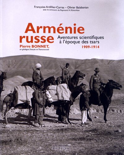 Arménie russe. Aventures scientifiques à l'époque des tsars, 1909-1914 . Pierre Bonnet, un géolog...