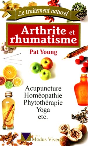 Le traitement naturel - Arthrite et rhumatisme - Acupuncture, homéopathie, phytothérapie, yoga, etc.
