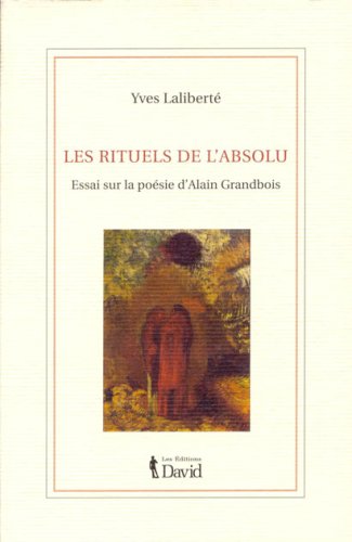 Les Rituels de l'absolu: Essai sur la poesie d'Alain Grandbois
