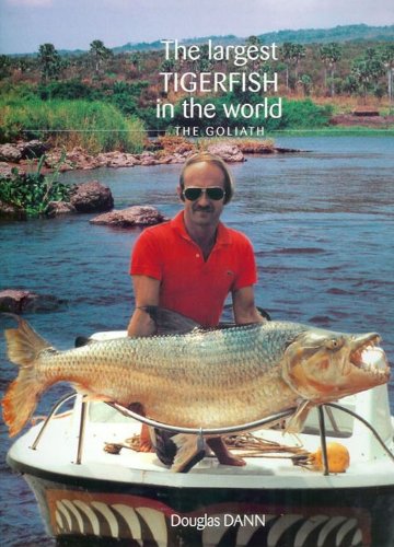 The Largest Tigerfish in the World: the Goliath. By Douglas Dann.