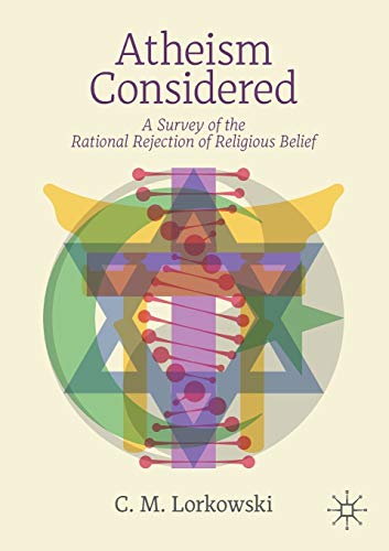 Atheism Considered : A Survey of the Rational Rejection of Religious Belief