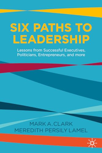 Six Paths to Leadership: Lessons from Successful Executives, Politicians, Entrepreneurs, and More
Six Paths to Leadership: Lessons from Successful Executives, Politicians, Entrepreneurs, and More