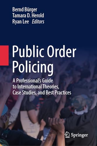 Public Order Policing: A Professional's Guide to International Theories, Case Studies, and Best Practices
Public Order Policing: A Professional's Guide to International Theories, Case Studies, and Best Practices