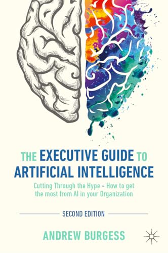Executive Guide to Artificial Intelligence : Cutting Through the Hype - How to Get the Most from AI in Your Organization
Executive Guide to Artificial Intelligence : Cutting Through the Hype - How to Get the Most from AI in Your Organization
