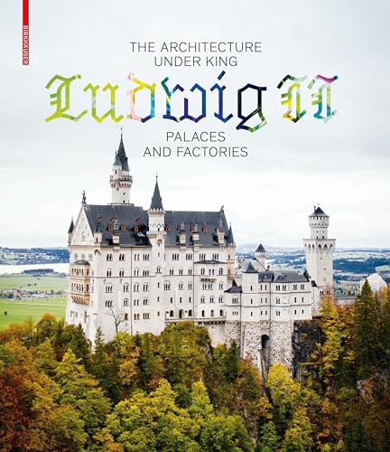 Architecture Under King Ludwig II : Palaces and Factories