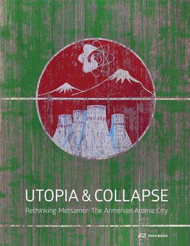 Utopia and Collapse : Rethinking Metsamor: The Armenian Atomic City