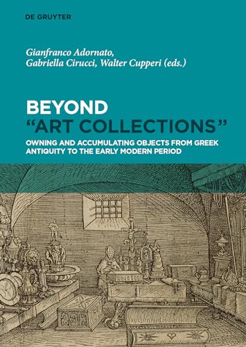Beyond "Art Collections": Owning and Accumulating Objects from Greek Antiquity to the Early Modern Period
Beyond "Art Collections": Owning and Accumulating Objects from Greek Antiquity to the Early Modern Period