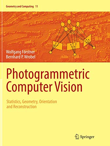 Photogrammetric Computer Vision: Statistics, Geometry, Orientation and Reconstruction (Geometry and Computing, 11)