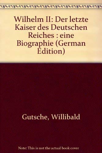 Wilhelm II. Der letzte Kaiser des Deutschen Reiches - Eine Biographie