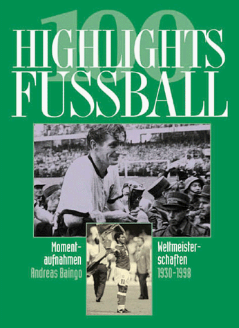 100 HIGHLIGHTS FUSSBALL. Momentaufnahmen - Weltmeisterschaften 1930 - 1998