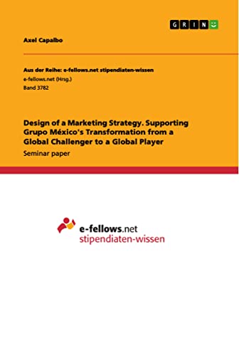 

Design of a Marketing Strategy. Supporting Grupo Mï¿½xico's Transformation from a Global Challenger to a Global Player (Paperback or Softback)