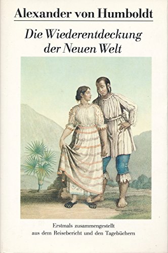 Alexander von Humboldt: Die Wiederentdeckung der Neuen Welt. Erstmals zusammengestellt aus dem un...