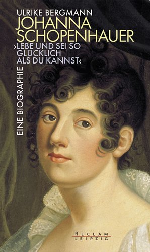 Johanna Schopenhauer. " Lebe und sei so glücklich als du kannst". Romanbiographie.