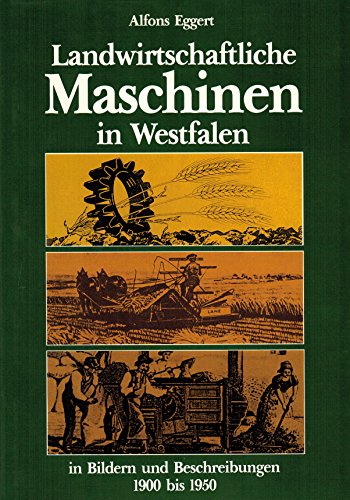 Landwirtschaftliche Maschinen in Westfalen. In Bildern und Beschreibungen 1900 - 1950