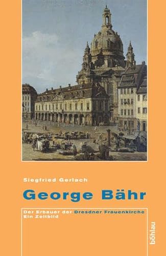 George Bähr : der Erbauer der Dresdner Frauenkirche ; ein Zeitbild. Siegfried Gerlach