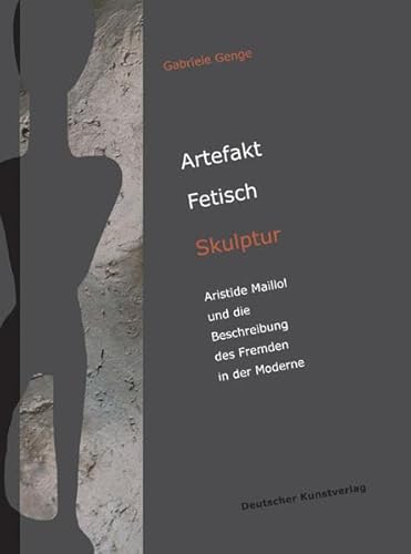 Artefakt - Fetisch - Skulptur. Aristide Maillol und die Beschreibung des Fremden in der Moderne.