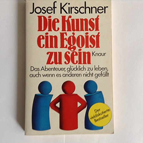 Josef Kirschner: Die Kunst ein Egoist zu sein - Das Abneteuer, glücklich zu leben, auch wenn es a...