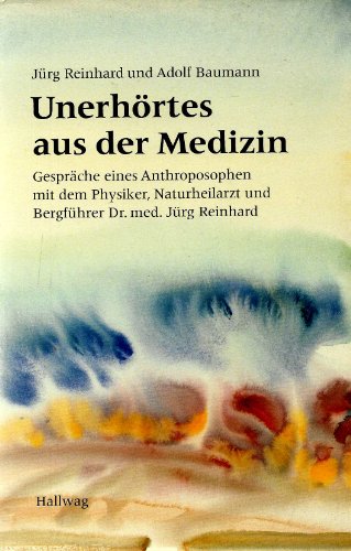 Unerhörtes aus der Medizin. Gespräche eines Anthroposophen mit dem Physiker, Naturheilarzt und Be...