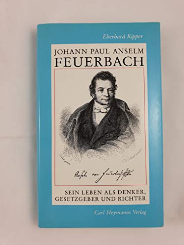 Johann Paul Anselm Feuerbach. Sein Leben als Denker, Gesetzgeber und Richter.