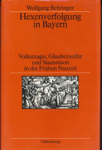 Hexenverfolgung in Bayern: Volksmagie, Glaubenseifer Und Staatsrason in Der Fruhen Neuzeit