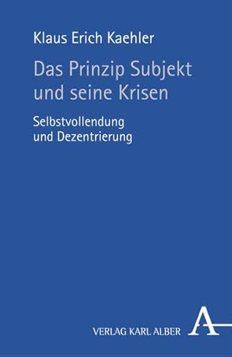 Das Prinzip Subjekt und seine Krisen. Selbstvollendung und Dezentrierung.