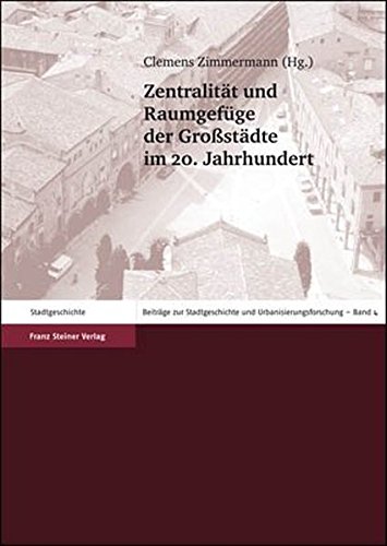 Zentralität und Raumgefüge der Großstädte im 20. Jahrhundert. Clemens Zimmermann (Hg.) / Beiträge...