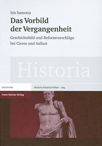 DAS VORBILD DER VERGANGENHEIT Geschichtsbild und Reformvorschlage bei Cicero und Sallust (Histori...