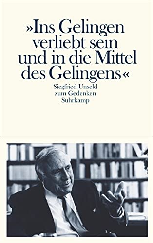 >>Ins Gelingen verliebt sein und in die Mittel des Gelingens<< Siegfried Unseld zum Gedenken.