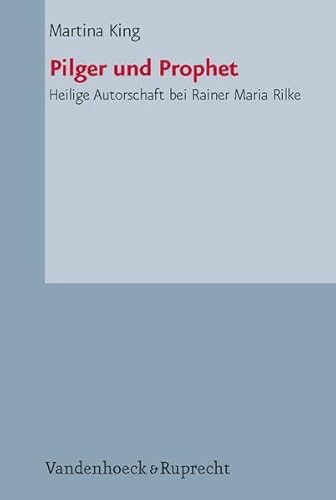 Pilger und Prophet. Heilige Autorschaft bei Rainer Maria Rilke.