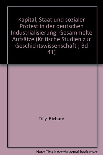 Kapital, Staat und sozialer Protest in der deutschen Industrialisierung. Gesammelte Aufsätze Krit...